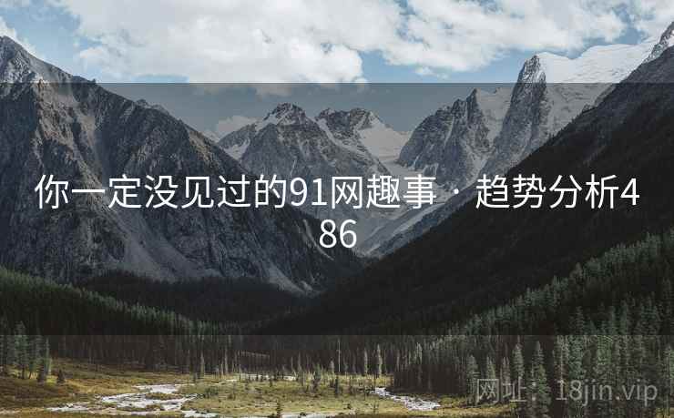 你一定没见过的91网趣事 · 趋势分析486