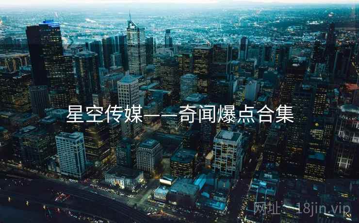 星空传媒——奇闻爆点合集  第2张