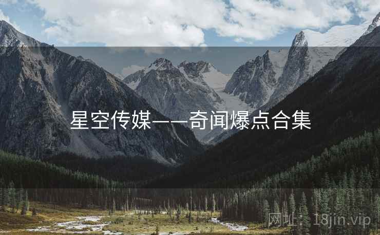 星空传媒——奇闻爆点合集