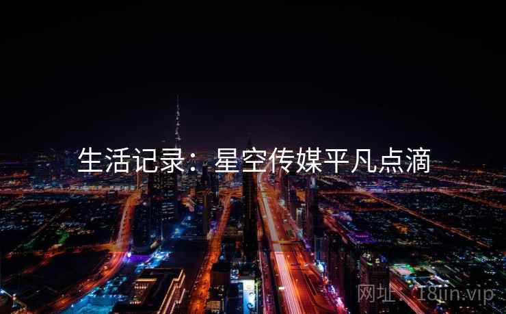 生活记录：星空传媒平凡点滴