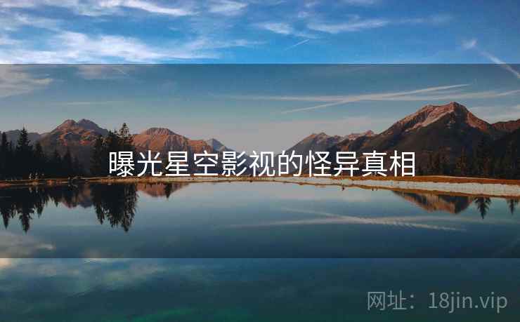 曝光星空影视的怪异真相