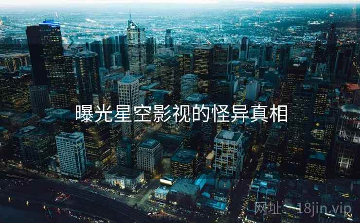 曝光星空影视的怪异真相