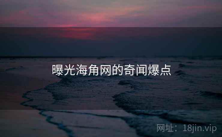 曝光海角网的奇闻爆点