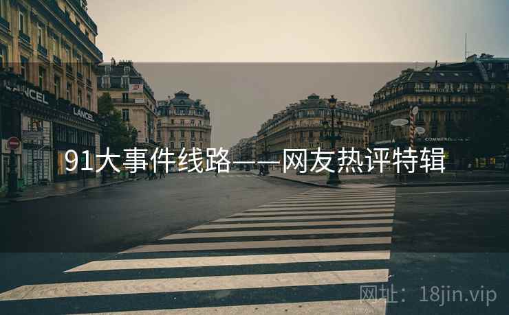 91大事件线路——网友热评特辑