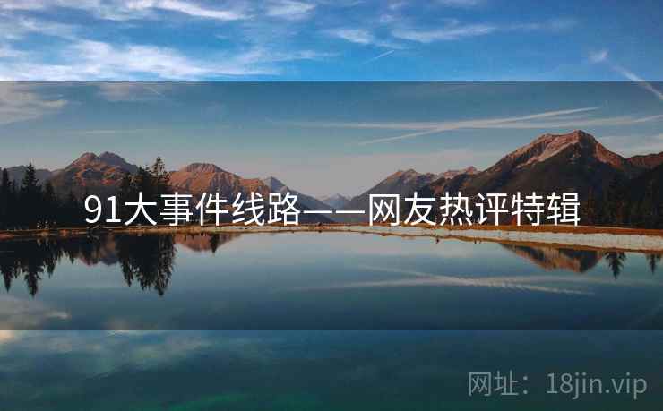91大事件线路——网友热评特辑