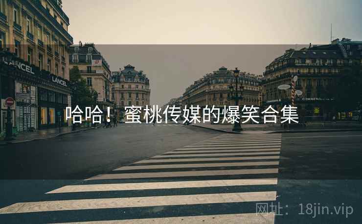 哈哈！蜜桃传媒的爆笑合集