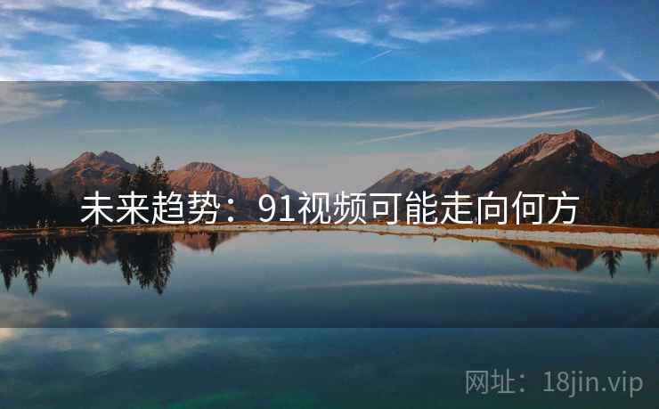 未来趋势：91视频可能走向何方