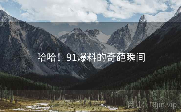 哈哈！91爆料的奇葩瞬间