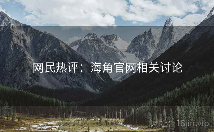 网民热评：海角官网相关讨论
