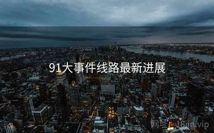 91大事件线路最新进展