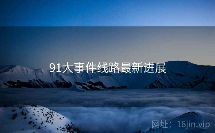 91大事件线路最新进展