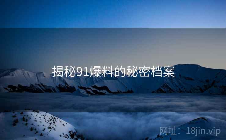 揭秘91爆料的秘密档案