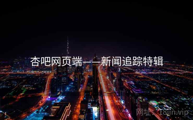 杏吧网页端——新闻追踪特辑