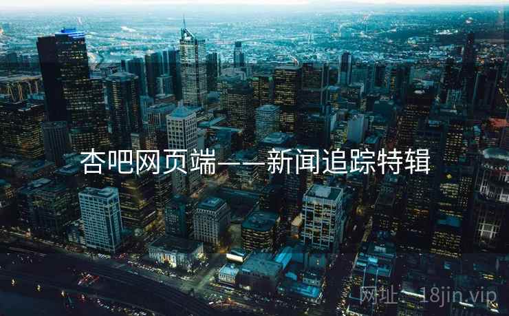 杏吧网页端——新闻追踪特辑
