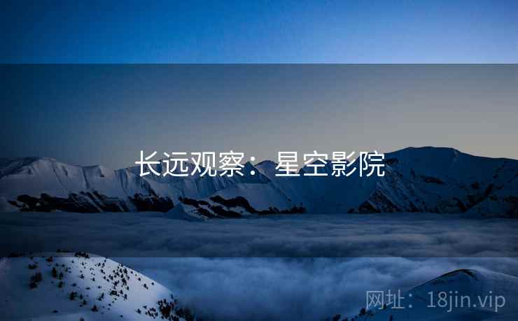 长远观察：星空影院  第2张