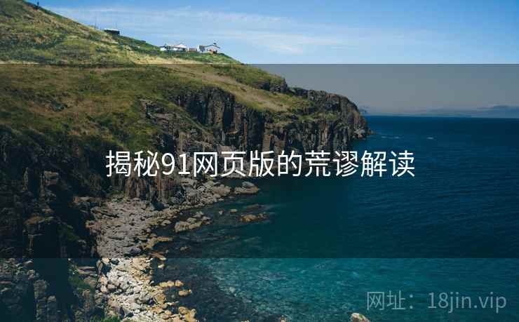 揭秘91网页版的荒谬解读  第2张