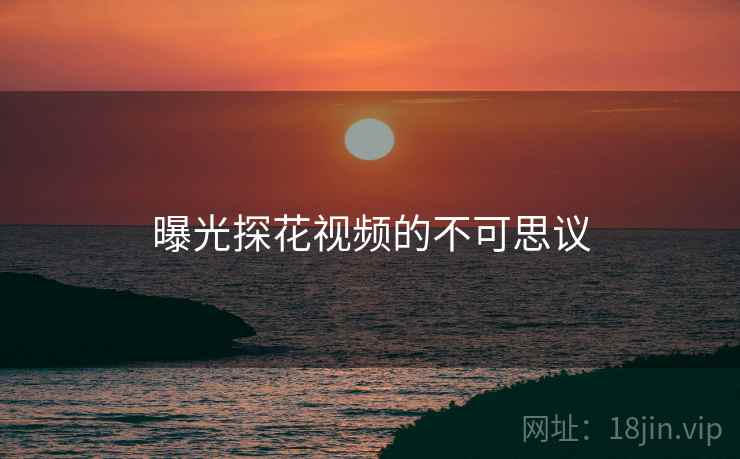 曝光探花视频的不可思议