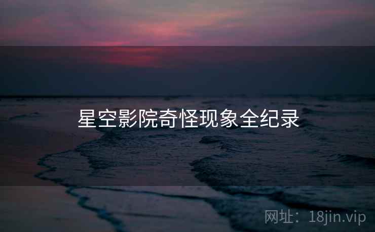 星空影院奇怪现象全纪录