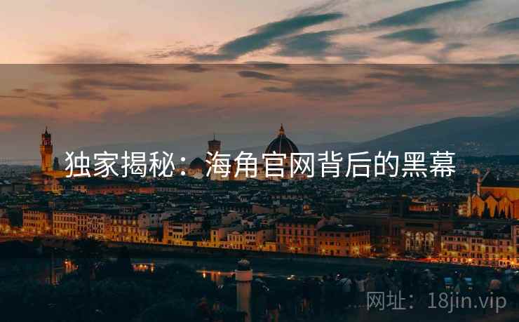 独家揭秘：海角官网背后的黑幕