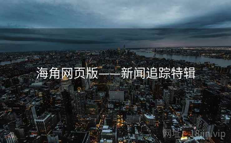 海角网页版——新闻追踪特辑