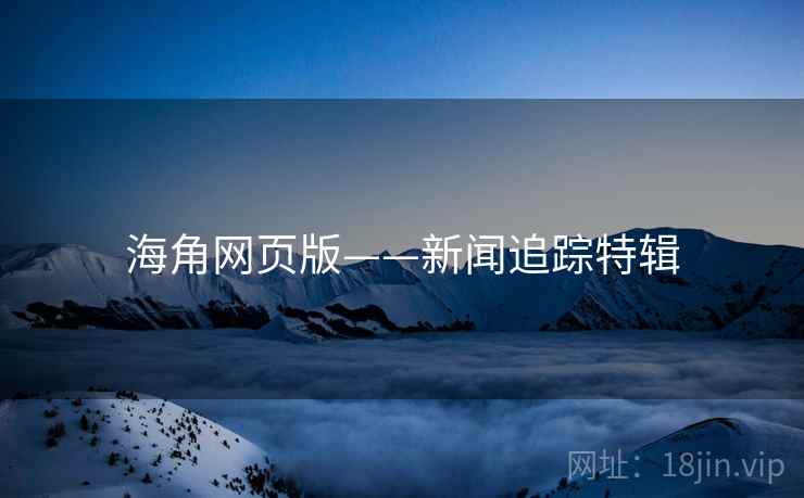 海角网页版——新闻追踪特辑