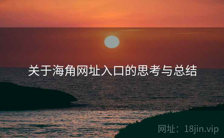 关于海角网址入口的思考与总结