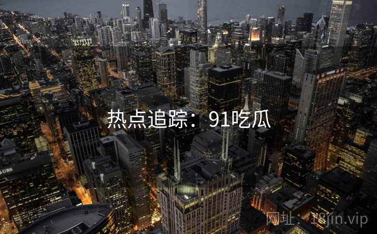 热点追踪：91吃瓜  第1张