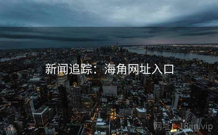 新闻追踪：海角网址入口