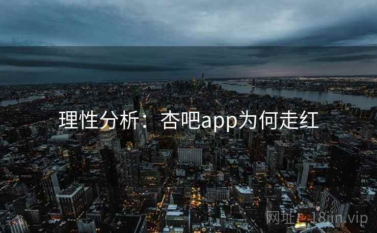 理性分析：杏吧app为何走红