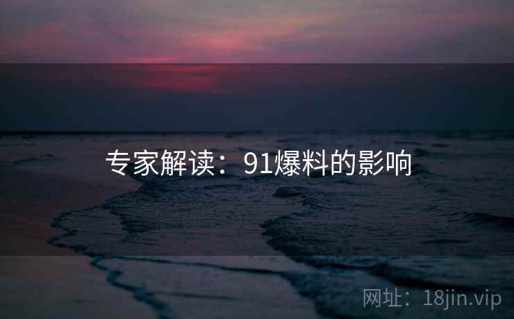 专家解读：91爆料的影响