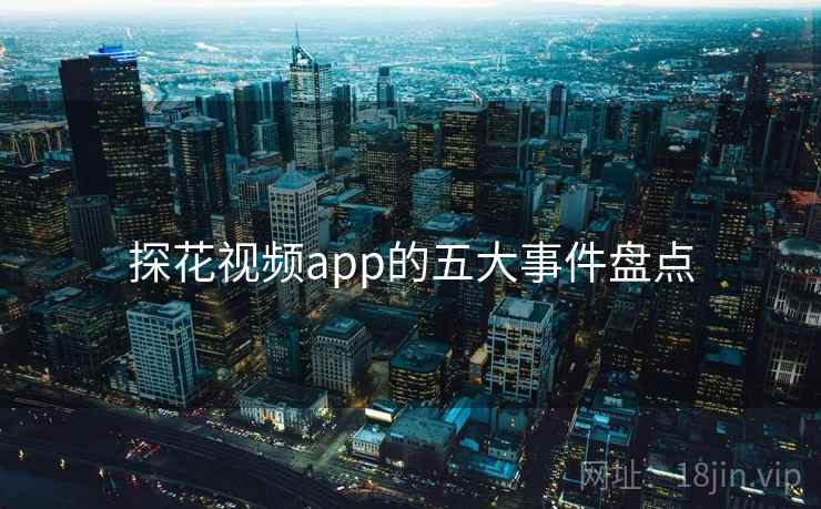 探花视频app的五大事件盘点