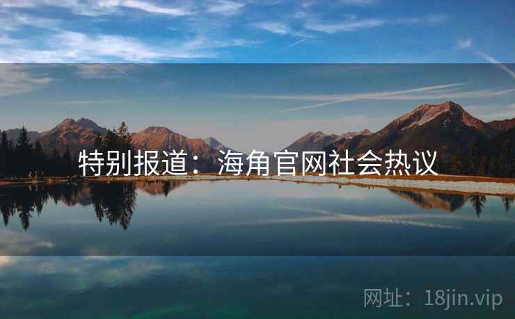 特别报道：海角官网社会热议