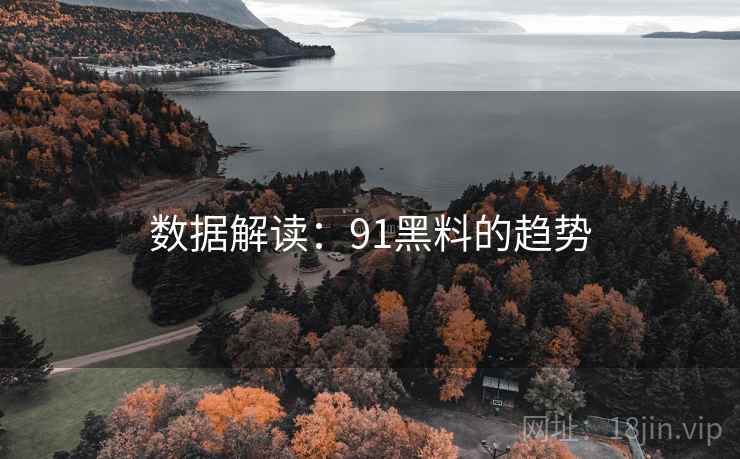 数据解读：91黑料的趋势