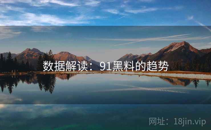 数据解读：91黑料的趋势