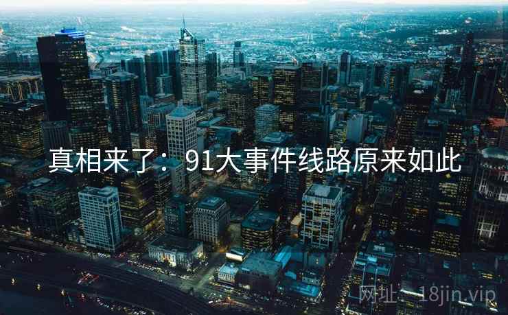 真相来了：91大事件线路原来如此