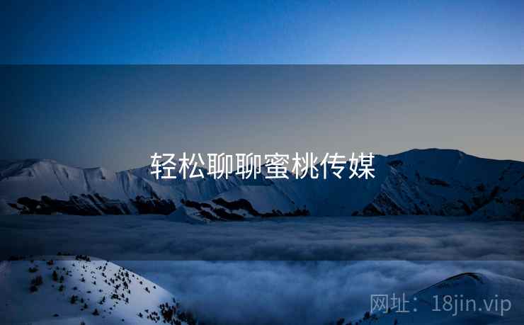 轻松聊聊蜜桃传媒