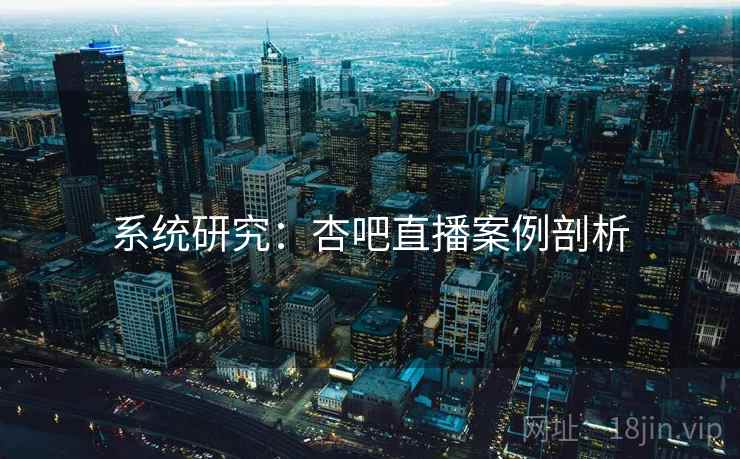 系统研究：杏吧直播案例剖析