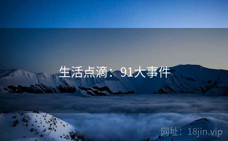 生活点滴：91大事件