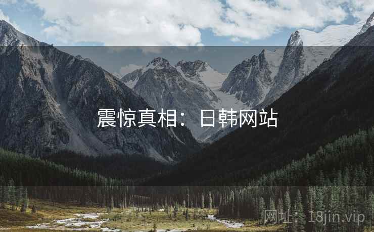 震惊真相：日韩网站