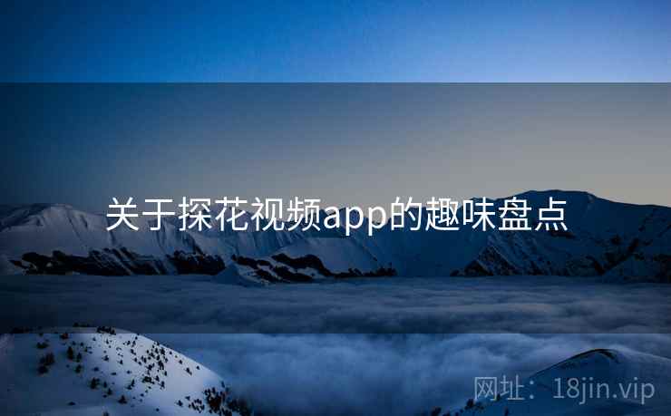 关于探花视频app的趣味盘点