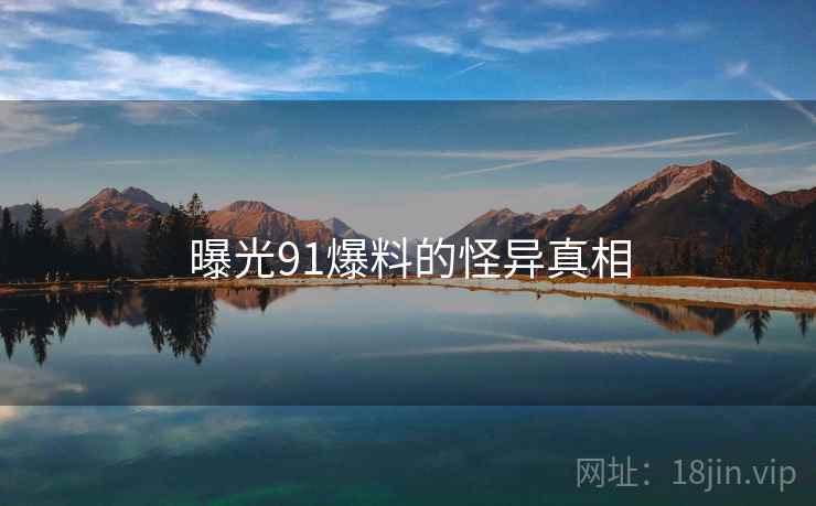 曝光91爆料的怪异真相