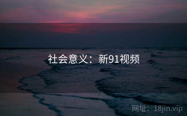 社会意义：新91视频