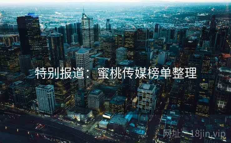 特别报道：蜜桃传媒榜单整理