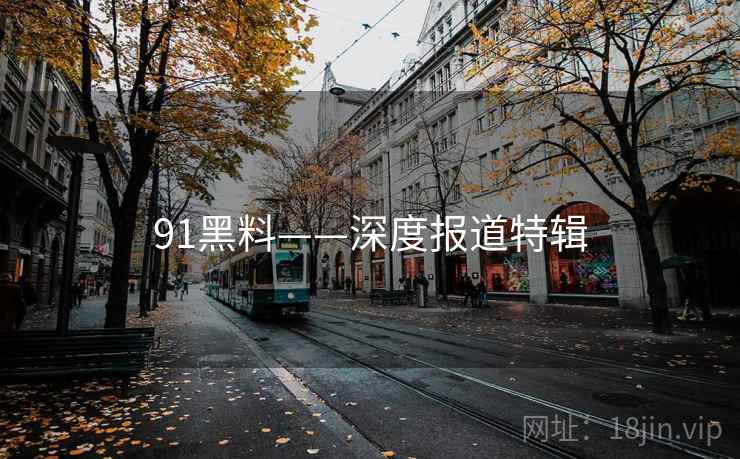 91黑料——深度报道特辑