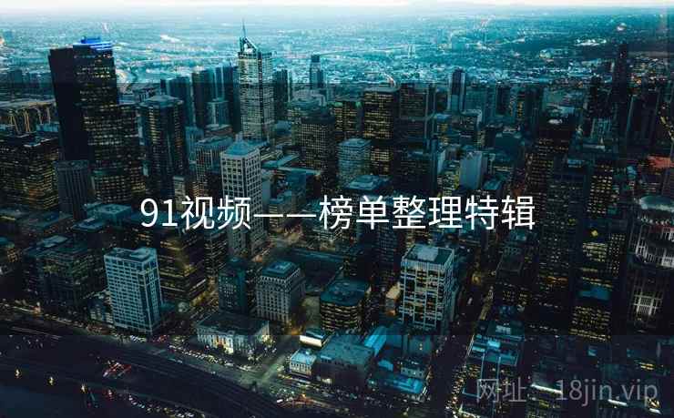 91视频——榜单整理特辑