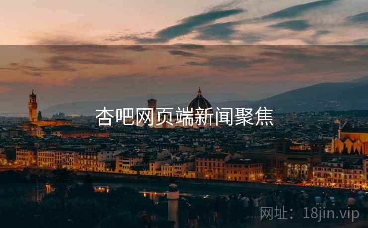 杏吧网页端新闻聚焦