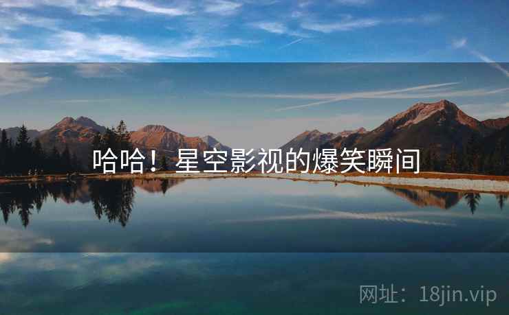 哈哈！星空影视的爆笑瞬间