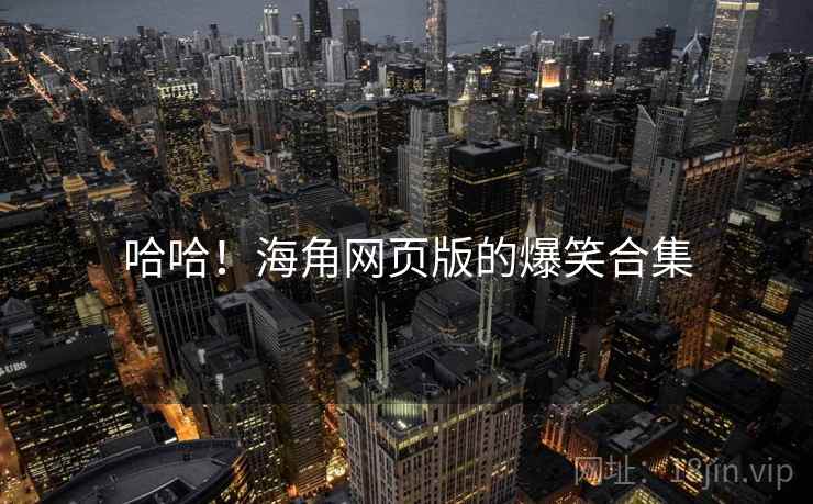 哈哈！海角网页版的爆笑合集