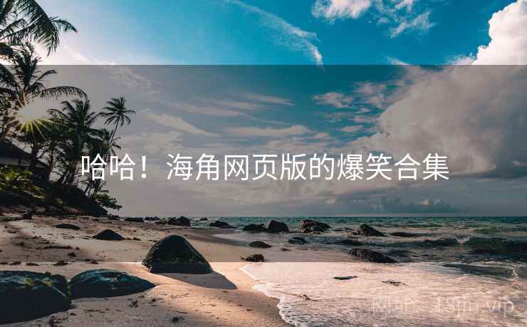 哈哈！海角网页版的爆笑合集