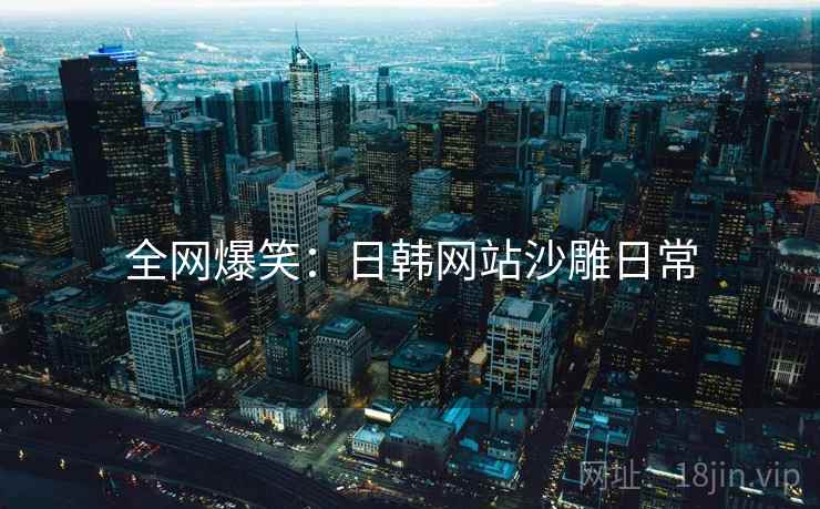 全网爆笑：日韩网站沙雕日常